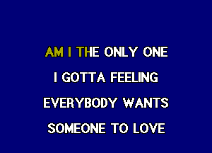 AM I THE ONLY ONE

I GOTTA FEELING
EVERYBODY WANTS
SOMEONE TO LOVE