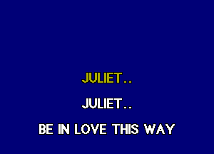 JULIET..
JULIET..
BE IN LOVE THIS WAY