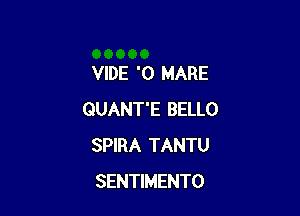 VIDE '0 MARE

QUANT'E BELLO
SPIRA TANTU
SENTIMENTO