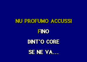 NU PROFUMO ACCUSSI

FINO
DINT'O CORE
SE NE VA...