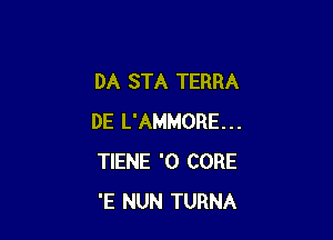 DA STA TERRA

DE L'AMMORE...
TIENE '0 CORE
'E NUN TURNA