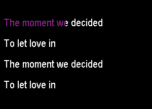 The moment we decided

To let love in

The moment we decided

To let love in