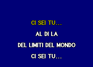 Cl SEI TU...

AL DI LA
DEL LIMITI DEL MONDO
Cl SEI TU...