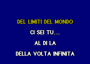 DEL LIMITI DEL MONDO

Cl SEI TU...
AL DI LA
DELLA VOLTA INFINITA