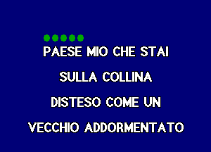 PAESE MIO CHE STAI

SULLA COLLINA
DISTESO COME UN
VECCHIO ADDORMENTATO