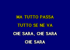 MA TUTTO PASSA

TUTTO SE NE VA
CHE SARA, CHE SARA
CHE SARA