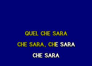 QUEL CHE SARA
CHE SARA, CHE SARA
CHE SARA