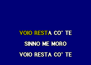 VOIO RESTA CO' TE
SINNO ME MORO
VOIO RESTA CO' TE