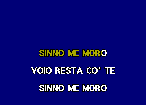 SINNO ME MORO
V010 RESTA CO' TE
SINNO ME MORO