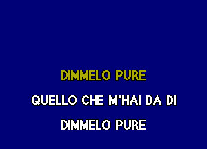 DIMMELO PURE
QUELLO CHE M'HAI DA DI
DIMMELO PURE