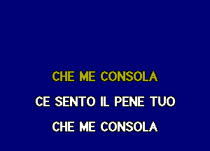CHE ME CONSOLA
CE SENTO IL PENE TUO
CHE ME CONSOLA