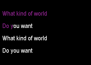 What kind of world
Do you want

What kind of world

Do you want