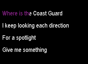 Where is the Coast Guard
I keep looking each direction

For a spotlight

Give me something