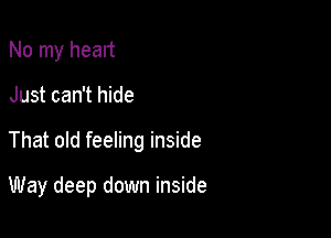 No my head

Just can't hide

That old feeling inside

Way deep down inside