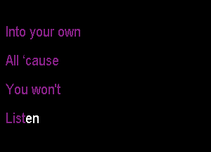 Into your own

All tause
You won't

Listen