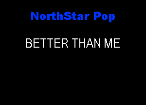 NorthStar Pop

BETTER THAN ME