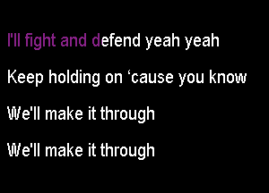 I'II fight and defend yeah yeah
Keep holding on bause you know

We'll make it through

We'll make it through