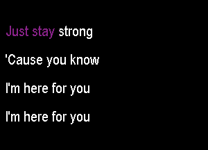 Just stay strong

'Cause you know
I'm here for you

I'm here for you