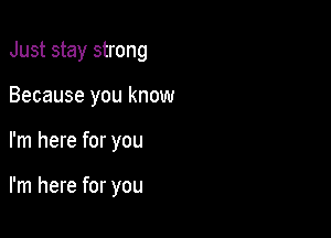 Just stay strong

Because you know

I'm here for you

I'm here for you