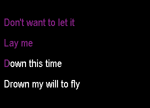 Don't want to let it
Lay me

Down this time

Drown my will to fly