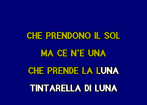 CHE PRENDONO IL SOL

MA CE N'E UNA
CHE PRENDE LA LUNA
TINTARELLA DI LUNA