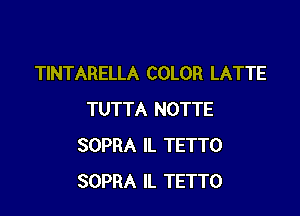 TINTARELLA COLOR LATTE

TUTTA NOTTE
SOPRA IL TETTO
SOPRA IL TETTO