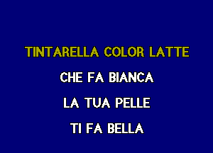 TINTARELLA COLOR LATTE

CHE FA BIANCA
LA TUA PELLE
Tl FA BELLA