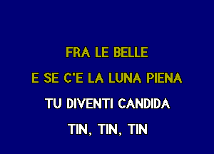 FRA LE BELLE

E SE C'E LA LUNA PIENA
TU DIVENTI CANDIDA
TIN, TIN, TIN