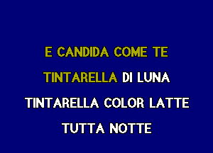 E CANDIDA COME TE

TINTARELLA DI LUNA
TINTARELLA COLOR LATTE
TUTTA NOTTE