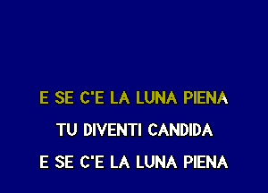 E SE C'E LA LUNA PIENA
TU DIVENTI CANDIDA
E SE C'E LA LUNA PIENA