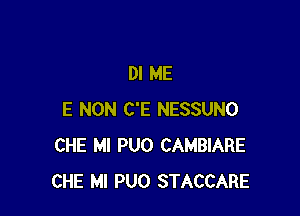 Dl ME

E NON C'E NESSUNO
CHE MI PUO CAMBIARE
CHE Ml PUO STACCARE