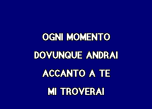 OGNI MOMENTO

DOVUNQUE ANDRAI
ACCANTO A TE
Ml TROVERAI