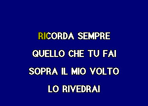 RICORDA SEMPRE

QUELLO CHE TU FAI
SOPRA IL MIO VOLTO
L0 RIVEDRAI