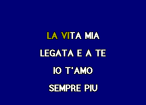LA VITA MIA

LEGATA E A TE
IO T'AMO
SEMPRE PlU