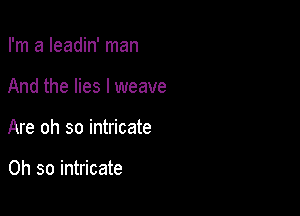 I'm a Ieadin' man

And the lies I weave

Are oh so intricate

Oh so intricate