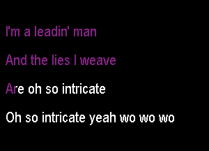 I'm a Ieadin' man
And the lies I weave

Are oh so intricate

Oh so intricate yeah wo wo wo
