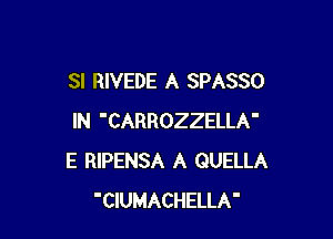 SI RIVEDE A SPASSO

IN 'CARROZZELLA'
E RIPENSA A QUELLA
'CIUMACHELLA'