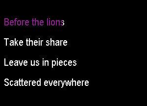 Before the lions
Take their share

Leave us in pieces

Scattered everywhere