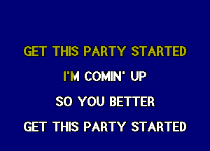 GET THIS PARTY STARTED

I'M COMIN' UP
80 YOU BETTER
GET THIS PARTY STARTED