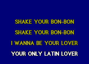 SHAKE YOUR BON-BON

SHAKE YOUR BON-BON
I WANNA BE YOUR LOVER
YOUR ONLY LATIN LOVER