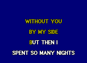 WITHOUT YOU

BY MY SIDE
BUT THEN I
SPENT SO MANY NIGHTS