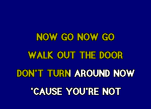 NOW GO NOW GO

WALK OUT THE DOOR
DON'T TURN AROUND NOW
'CAUSE YOU'RE NOT