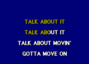 TALK ABOUT IT

TALK ABOUT IT
TALK ABOUT MOVIN'
GOTTA MOVE 0N