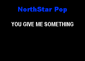 NorthStar Pop

YOU GIVE ME SOMETHING