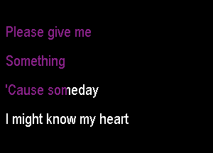 Please give me

Something

'Cause someday

I might know my heart