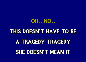 0H.. N0..

THIS DOESN'T HAVE TO BE
A TRAGEDY TRAGEDY
SHE DOESN'T MEAN IT