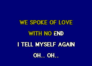 WE SPOKE OF LOVE

WITH NO END
I TELL MYSELF AGAIN
0H.. 0H..