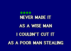 NEVER MADE IT

AS A WISE MAN
I COULDN'T CUT IT
AS A POOR MAN STEALING