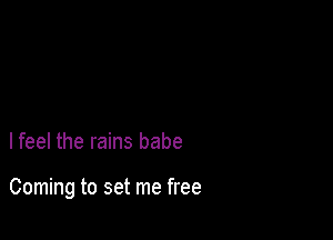 lfeel the rains babe

Coming to set me free