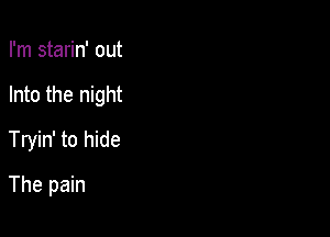 I'm starin' out

Into the night

Tryin' to hide
The pain